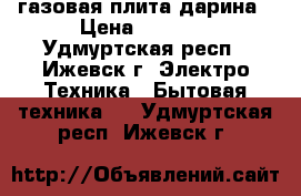 газовая плита дарина › Цена ­ 5 000 - Удмуртская респ., Ижевск г. Электро-Техника » Бытовая техника   . Удмуртская респ.,Ижевск г.